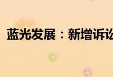 蓝光发展：新增诉讼涉案金额合计1.85亿元