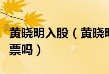 黄晓明入股（黄晓明再发声明真的没有操纵股票吗）