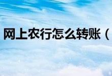 网上农行怎么转账（农业银行如何网上转账）