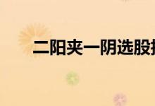 二阳夹一阴选股技巧 二阳夹一阴是啥