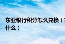 东亚银行积分怎么兑换（东亚银行信用卡的积分累计规则是什么）