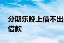 分期乐晚上借不出来 分期乐晚上是不是不能借款