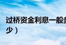 过桥资金利息一般多少（过桥资金利息一般多少）