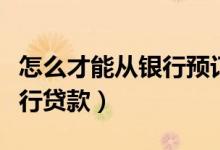 怎么才能从银行预订连体钞票（怎么才能从银行贷款）