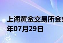 上海黄金交易所金条价格今天多少一克 2022年07月29日