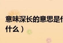 意味深长的意思是什么呀（意味深长的意思是什么）