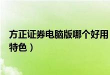 方正证券电脑版哪个好用（方正证券金鼎版股票软件有什么特色）