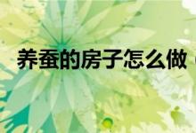 养蚕的房子怎么做（养蚕要怎样建造蚕室）