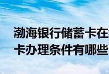 渤海银行储蓄卡在线申请办理 渤海银行储蓄卡办理条件有哪些