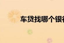车贷找哪个银行 车贷找哪个银行