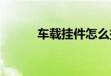  车载挂件怎么挂车挂有什么讲究 