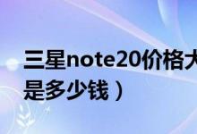 三星note20价格大概多少（三星note1价格是多少钱）