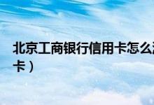 北京工商银行信用卡怎么激活（北京工商银行信用卡怎么销卡）