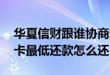 华夏信财跟谁协商还款能降到最低 华夏信用卡最低还款怎么还