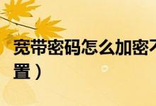 宽带密码怎么加密不会被蹭（宽带密码怎么重置）