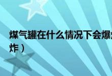 煤气罐在什么情况下会爆炸视频（煤气罐在什么情况下会爆炸）