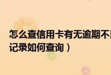 怎么查信用卡有无逾期不良记录（大连银行信用卡逾期不良记录如何查询）
