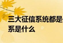三大征信系统都是什么 征信三信的区别和联系是什么