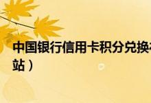 中国银行信用卡积分兑换礼品（中国银行信用卡积分兑换网站）