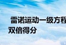  雷诺运动一级方程式车队在摩纳哥大奖赛上双倍得分 