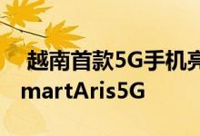  越南首款5G手机亮相Vingroup制作名叫VsmartAris5G 
