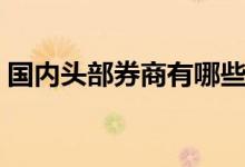 国内头部券商有哪些 优质头部券商是哪几个 