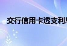交行信用卡透支利息 交行信用卡怎么透支