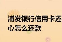 浦发银行信用卡还款中心 浦发银行信用卡中心怎么还款