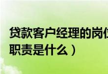 贷款客户经理的岗位职责（贷款客户经理岗位职责是什么）