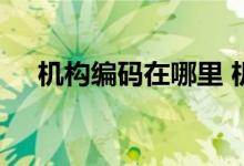 机构编码在哪里 机构编码是什么意思呢