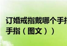 订婚戒指戴哪个手指最吉利（订婚戒指戴哪个手指（图文））