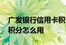 广发银行信用卡积分怎么用 广发银行淘宝卡积分怎么用
