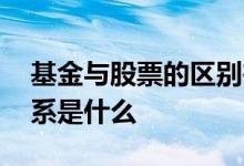 基金与股票的区别在哪里 基金股票区别和联系是什么 