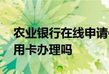 农业银行在线申请信用卡办理 农业银行有信用卡办理吗