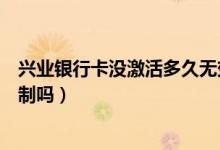 兴业银行卡没激活多久无效（兴业银行信用卡激活有时间限制吗）