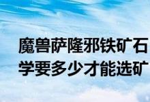 魔兽萨隆邪铁矿石（wow萨隆邪铁矿石宝石学要多少才能选矿）