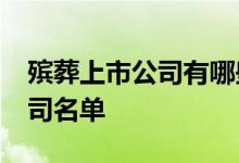 殡葬上市公司有哪些2021年殡葬龙头上市公司名单