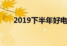 2019下半年好电影（2019下款口子）