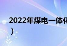 2022年煤电一体化上市公司龙头股有哪些（）