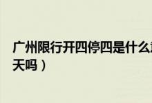 广州限行开四停四是什么意思（是在限制的区域只可以开四天吗）
