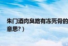 朱门酒肉臭路有冻死骨的理解（朱门酒肉臭,路有冻死骨.啥意思?）