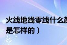 火线地线零线什么颜色（零线火线地线颜色有是怎样的）