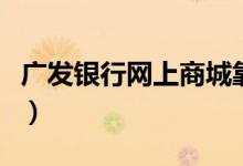 广发银行网上商城靠谱吗（广发银行网上商城）