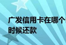广发信用卡在哪个时间还款 广发信用卡什么时候还款