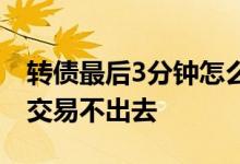 转债最后3分钟怎么买 可转债最后3分钟怎么交易不出去