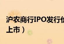 沪农商行IPO发行价多少（新股大概什么时候上市）