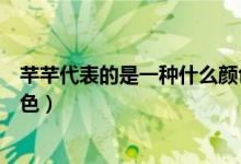 芊芊代表的是一种什么颜色（“芊芊”代表的是一种什么颜色）