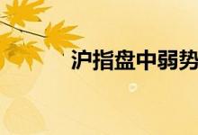 沪指盘中弱势震荡下探跌近1%