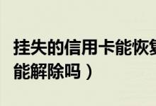 挂失的信用卡能恢复吗（大连银行信用卡挂失能解除吗）