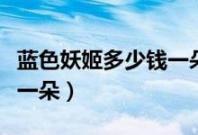 蓝色妖姬多少钱一朵价格表（蓝色妖姬多少钱一朵）